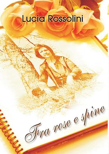 Fra rose e spine - Lucia Rossolini - Libro Youcanprint 2016, Youcanprint Self-Publishing | Libraccio.it