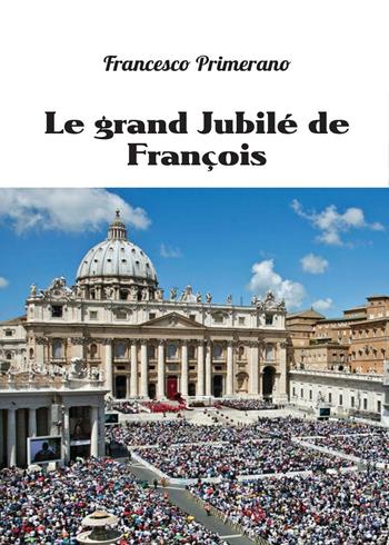 Le grand jubilé de François - Francesco Primerano - Libro Youcanprint 2016, Youcanprint Self-Publishing | Libraccio.it