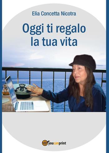 Oggi ti regalo la tua vita - Elìa Concetta Nicotra - Libro Youcanprint 2016, Youcanprint Self-Publishing | Libraccio.it