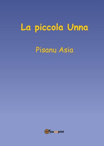 La piccola Unna - Asia Pisanu - Libro Youcanprint 2016, Youcanprint Self-Publishing | Libraccio.it