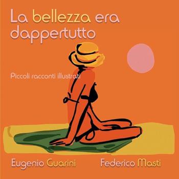 La bellezza era dappertutto - Federico Masti, Eugenio Guarini - Libro Youcanprint 2016, Youcanprint Self-Publishing | Libraccio.it