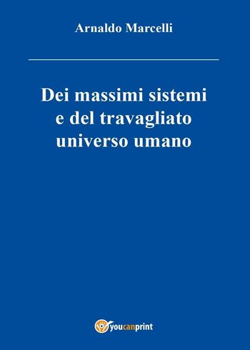 Dei massimi sistemi del travagliato universo umano - Arnaldo Marcelli - Libro Youcanprint 2016, Youcanprint Self-Publishing | Libraccio.it