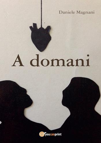 A domani - Daniele Magnani - Libro Youcanprint 2016, Youcanprint Self-Publishing | Libraccio.it