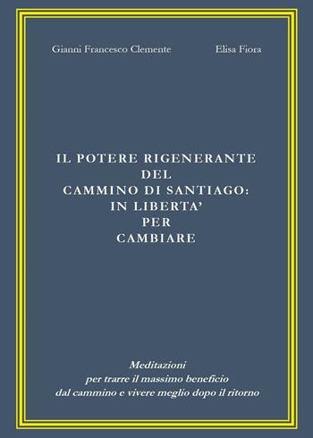 Il potere rigenerante del cammino di Santiago: in libertà per cambiare - Gianni Francesco Clemente, Elisa Fiora - Libro Youcanprint 2016, Youcanprint Self-Publishing | Libraccio.it