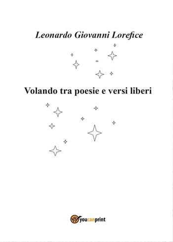 Volando tra poesie e versi liberi - Leonardo Giovanni Lorefice - Libro Youcanprint 2016, Youcanprint Self-Publishing | Libraccio.it