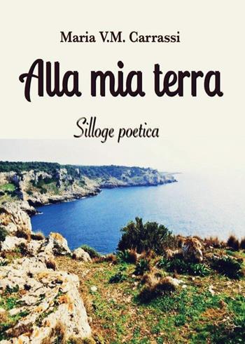 Alla mia terra - Maria V. M. Carrassi - Libro Youcanprint 2016, Youcanprint Self-Publishing | Libraccio.it