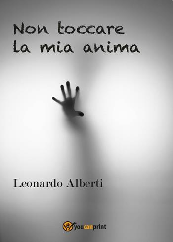 Non toccare la mia anima - Leonardo Alberti - Libro Youcanprint 2016, Youcanprint Self-Publishing | Libraccio.it