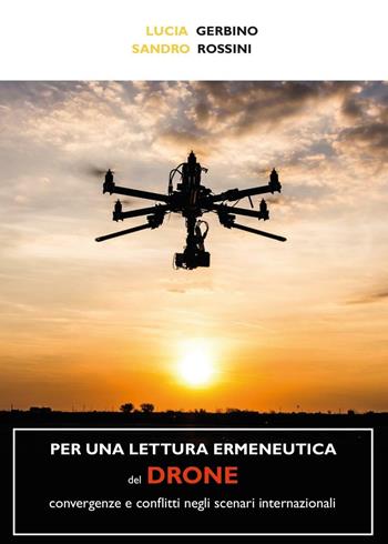 Per una lettura ermeneutica del drone. Convergenze e conflitti negli scenari internazionali - Sandro Rossini, Lucia Gerbino - Libro Youcanprint 2016, Youcanprint Self-Publishing | Libraccio.it