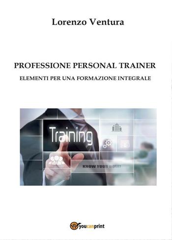 Professione personal trainer. Elementi per una formazione integrale - Lorenzo Ventura - Libro Youcanprint 2016, Youcanprint Self-Publishing | Libraccio.it