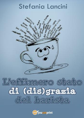 L' effimero stato di(dis)grazia del barista - Stefania Lancini - Libro Youcanprint 2016, Youcanprint Self-Publishing | Libraccio.it