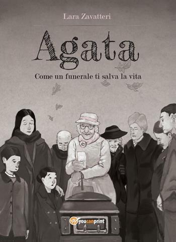 Agata. Come un funerale ti salva la vita - Lara Zavatteri - Libro Youcanprint 2016, Youcanprint Self-Publishing | Libraccio.it