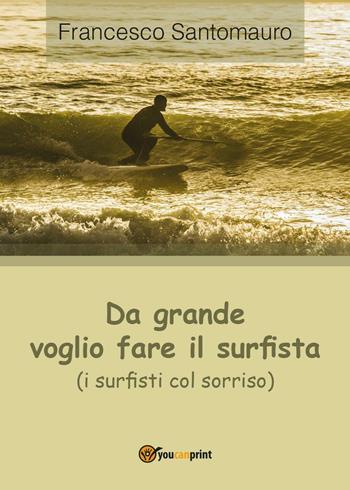 Da grande voglio fare il surfista (i surfisti col sorriso) - Francesco Santomauro - Libro Youcanprint 2016, Youcanprint Self-Publishing | Libraccio.it
