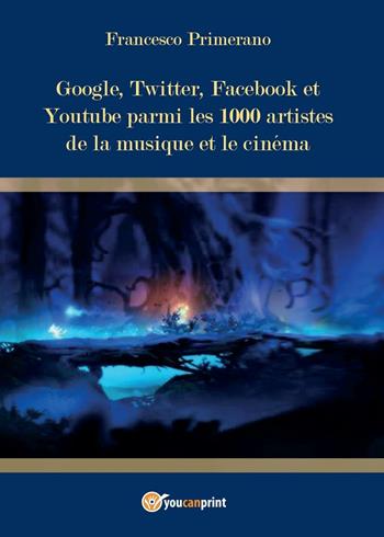 Google, Twitter, Facebook et Youtube parmi les 1000 artistes de la musique et le cinéma - Francesco Primerano - Libro Youcanprint 2016, Youcanprint Self-Publishing | Libraccio.it