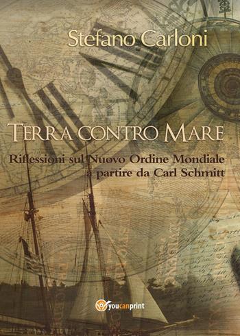 Terra contro mare. Riflessioni sul nuovo ordine mondiale a partire da Carl Schmitt - Stefano Carloni - Libro Youcanprint 2016, Youcanprint Self-Publishing | Libraccio.it