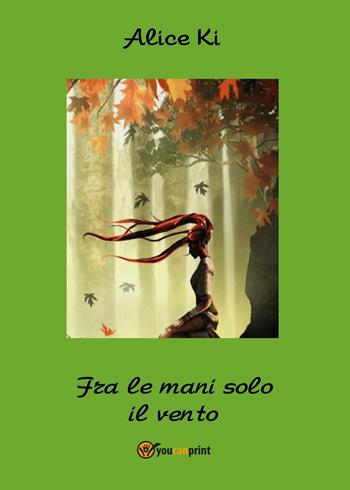 Fra le mani solo il vento - Alice Ki - Libro Youcanprint 2016, Youcanprint Self-Publishing | Libraccio.it