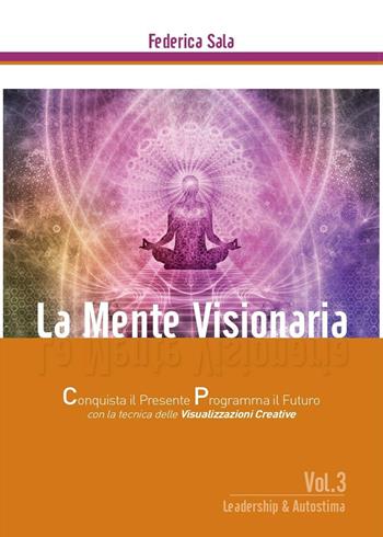 La mente visionaria. Leadership & autostima. Vol. 3 - Federica Sala - Libro Youcanprint 2016, Youcanprint Self-Publishing | Libraccio.it