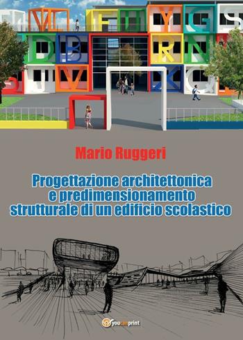 Progettazione architettonica e predimensionamento strutturale di un edificio scolastico - Mario Ruggeri - Libro Youcanprint 2016, Youcanprint Self-Publishing | Libraccio.it
