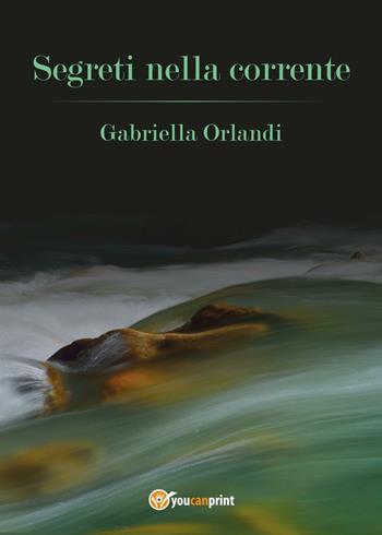 Segreti nella corrente - Gabriella Orlandi - Libro Youcanprint 2016, Youcanprint Self-Publishing | Libraccio.it
