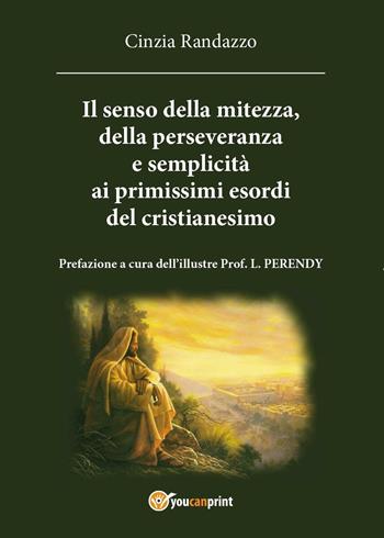 Il senso della mitezza, della perseveranza e semplicità ai primissimi esordi del cristianesimo - Cinzia Randazzo - Libro Youcanprint 2016, Youcanprint Self-Publishing | Libraccio.it