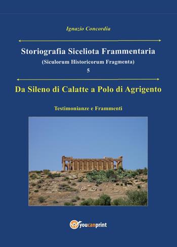 Da Sileno di Calatte a Polo di Agrigento. Testimonianze e frammenti. Storiografia siceliota frammentaria. Vol. 5 - Ignazio Concordia - Libro Youcanprint 2016, Youcanprint Self-Publishing | Libraccio.it