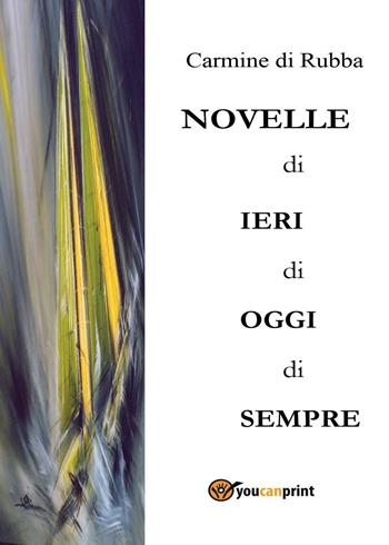 Novelle di ieri, di oggi, di sempre - Carmine Di Rubba - Libro Youcanprint 2016, Youcanprint Self-Publishing | Libraccio.it