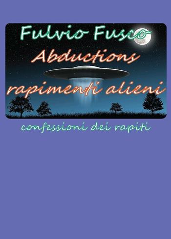 Abductions. Rapimenti alieni. Confessioni dei rapiti - Fulvio Fusco - Libro Youcanprint 2016, Youcanprint Self-Publishing | Libraccio.it