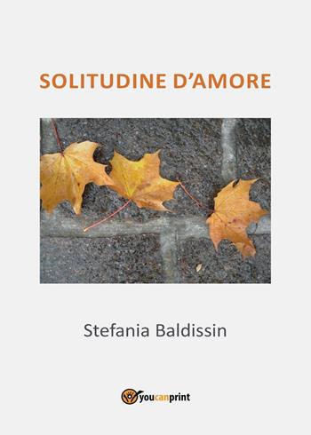 Solitudine d'amore - Stefania Baldissin - Libro Youcanprint 2016, Youcanprint Self-Publishing | Libraccio.it