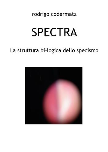 Spectra. La struttura bi-logica dello specismo - Rodrigo Codermatz - Libro Youcanprint 2016, Youcanprint Self-Publishing | Libraccio.it