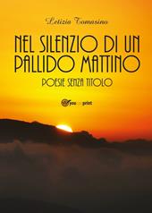 Nel silenzio di un pallido mattino. Poesie senza titolo