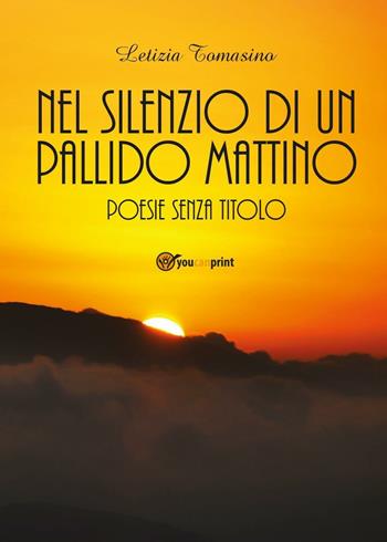 Nel silenzio di un pallido mattino. Poesie senza titolo - Letizia Tomasino - Libro Youcanprint 2016, Youcanprint Self-Publishing | Libraccio.it