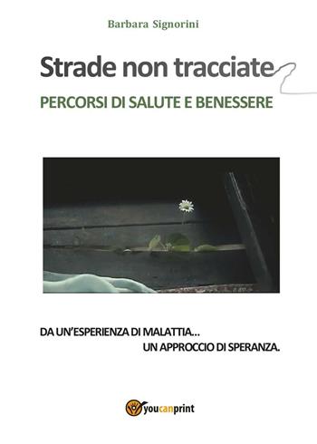 Strade non tracciate. Percorsi di salute e benessere - Barbara Signorini - Libro Youcanprint 2016, Youcanprint Self-Publishing | Libraccio.it