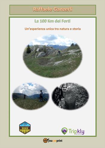 La 100 km dei forti. Un'esperienza unica tra natura e storia - Raffaele Ganzerli - Libro Youcanprint 2016, Youcanprint Self-Publishing | Libraccio.it