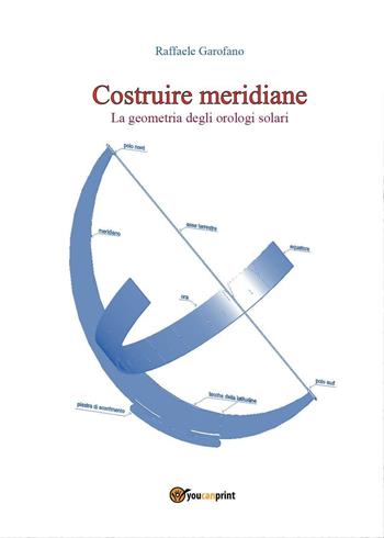 Costruire meridiane. La geometria degli orologi solari - Raffaele Garofano - Libro Youcanprint 2016, Youcanprint Self-Publishing | Libraccio.it