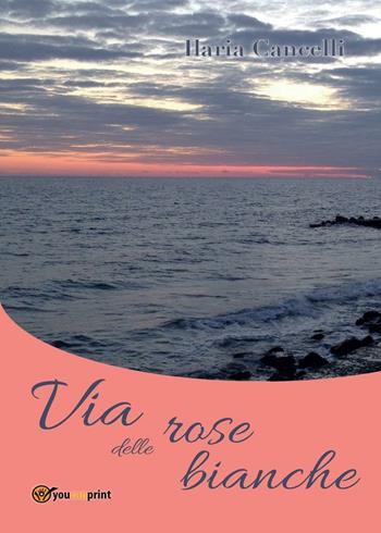 Via delle rose bianche - Ilaria Cancelli - Libro Youcanprint 2016, Youcanprint Self-Publishing | Libraccio.it