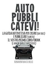 Autopubblicatevi! La guida definitiva per creare (da soli) e pubblicare (subito) il vostro primo libro/ebook (e anche quelli successivi)