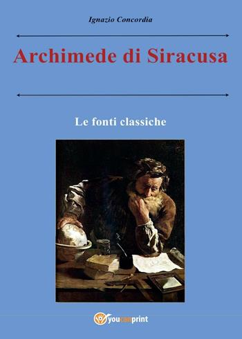 Archimede di Siracusa. Le fonti classiche - Ignazio Concordia - Libro Youcanprint 2016, Youcanprint Self-Publishing | Libraccio.it