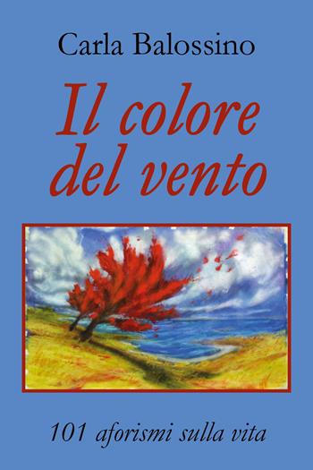 Il colore del vento. 101 aforismi sulla vita - Carla Balossino - Libro Youcanprint 2018, Youcanprint Self-Publishing | Libraccio.it