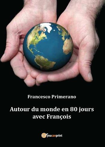 Autour du monde en 80 jours avec François - Francesco Primerano - Libro Youcanprint 2016, Youcanprint Self-Publishing | Libraccio.it