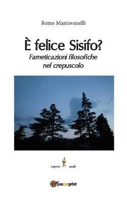 È felice Sisifo? Farneticazioni filosofiche nel crepuscolo - Remo Mantovanelli - Libro Youcanprint 2016, Youcanprint Self-Publishing | Libraccio.it