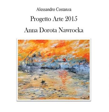 Progetto Arte 2015. Anna Dorota Nawrocka - Alessandro Costanza - Libro Youcanprint 2016, Youcanprint Self-Publishing | Libraccio.it