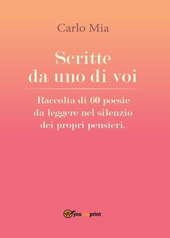 Scritte da uno di voi. Raccolta di 60 poesie da leggere nel silenzio dei propri pensieri - Carlo Mia - Libro Youcanprint 2016, Youcanprint Self-Publishing | Libraccio.it