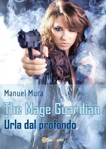Urla dal profondo. The Mage Guardian - Manuel Mura - Libro Youcanprint 2016, Youcanprint Self-Publishing | Libraccio.it