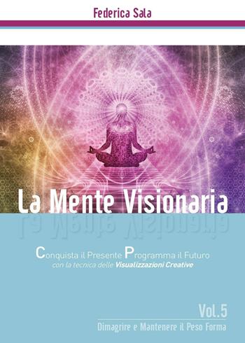 La mente visionaria. Dimagrire & mantenere il peso forma. Vol. 5 - Federica Sala - Libro Youcanprint 2016, Youcanprint Self-Publishing | Libraccio.it