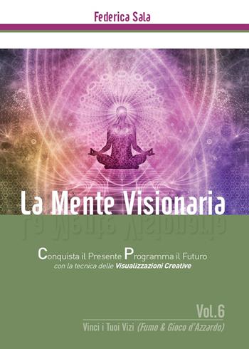 La mente visionaria. Vinci i tuoi vizi (fumo & gioco d'azzardo). Vol. 6 - Federica Sala - Libro Youcanprint 2017, Youcanprint Self-Publishing | Libraccio.it