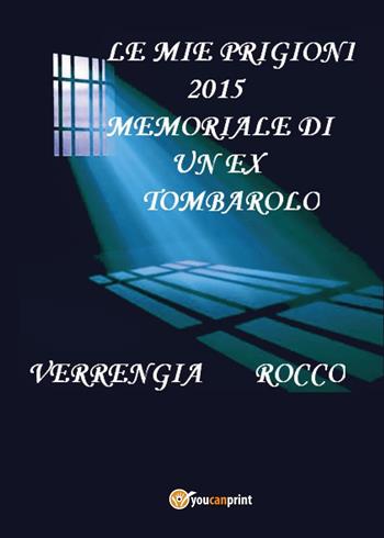 Le mie prigioni 2015. Memoriale di un ex tombarolo - Rocco Verrengia - Libro Youcanprint 2016, Youcanprint Self-Publishing | Libraccio.it