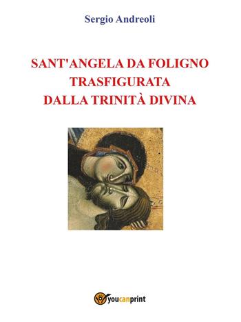 Sant'Angela da Foligno trasfigurata dalla Trinità Divina - Sergio Andreoli - Libro Youcanprint 2016, Youcanprint Self-Publishing | Libraccio.it