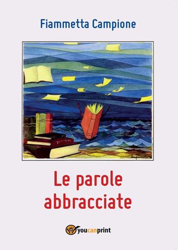 Le parole abbracciate - Fiammetta Campione - Libro Youcanprint 2016, Youcanprint Self-Publishing | Libraccio.it