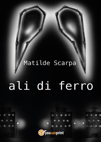 Ali di ferro - Matilde Scarpa - Libro Youcanprint 2017, Youcanprint Self-Publishing | Libraccio.it