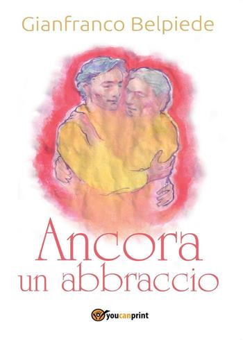 Ancora un abbraccio - Gianfranco Belpiede - Libro Youcanprint 2016, Youcanprint Self-Publishing | Libraccio.it