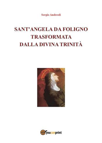 Sant'Angela da Foligno trasformata dalla Divina Trinità - Sergio Andreoli - Libro Youcanprint 2016, Youcanprint Self-Publishing | Libraccio.it